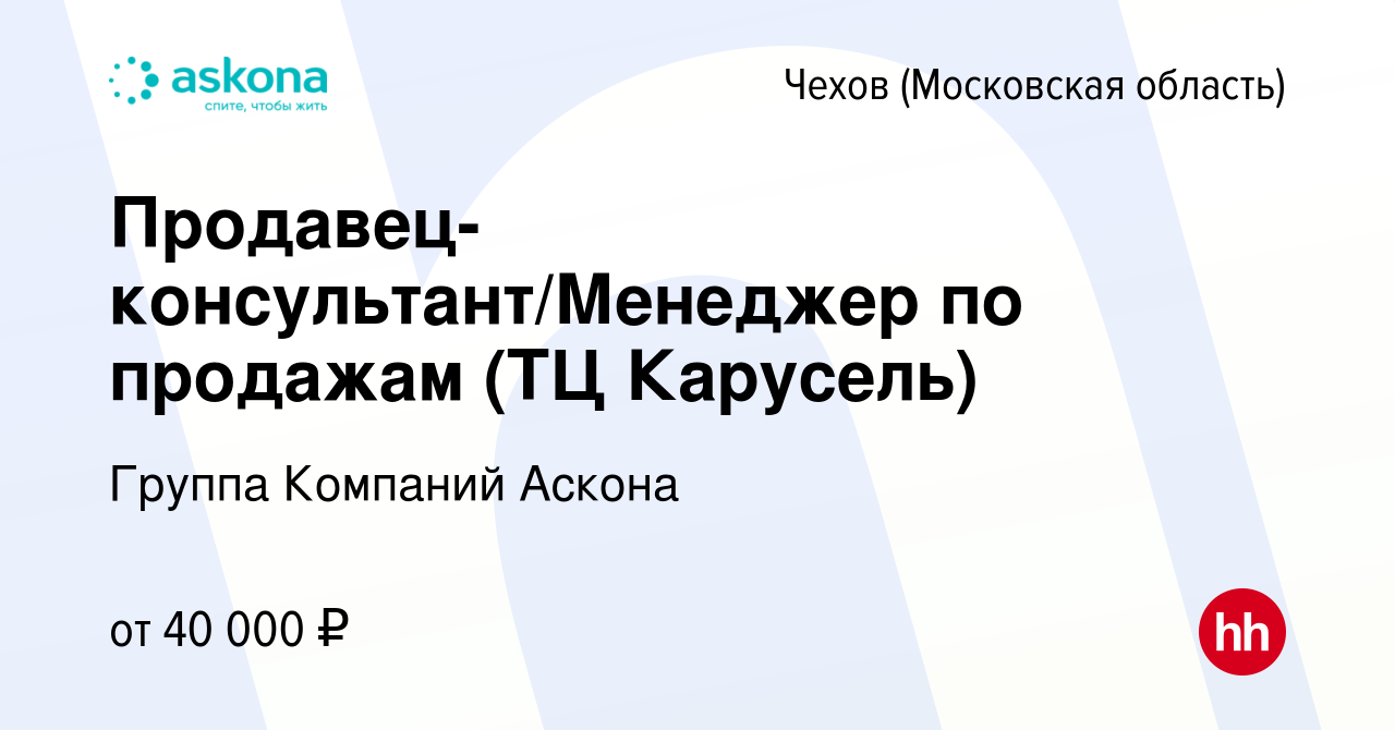 Вакансия Продавец-консультант/Менеджер по продажам (ТЦ Карусель) в Чехове,  работа в компании Группа Компаний Аскона (вакансия в архиве c 2 августа  2019)