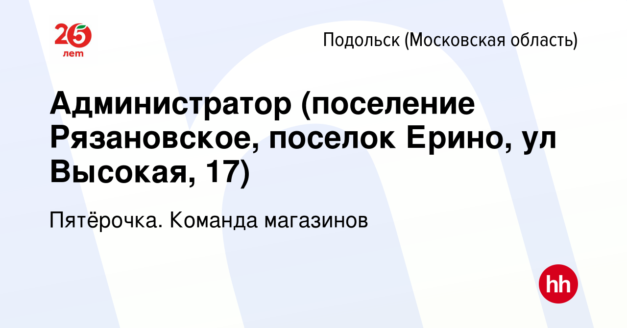 Вакансия Администратор (поселение Рязановское, поселок Ерино, ул Высокая,  17) в Подольске (Московская область), работа в компании Пятёрочка. Команда  магазинов (вакансия в архиве c 4 июля 2019)