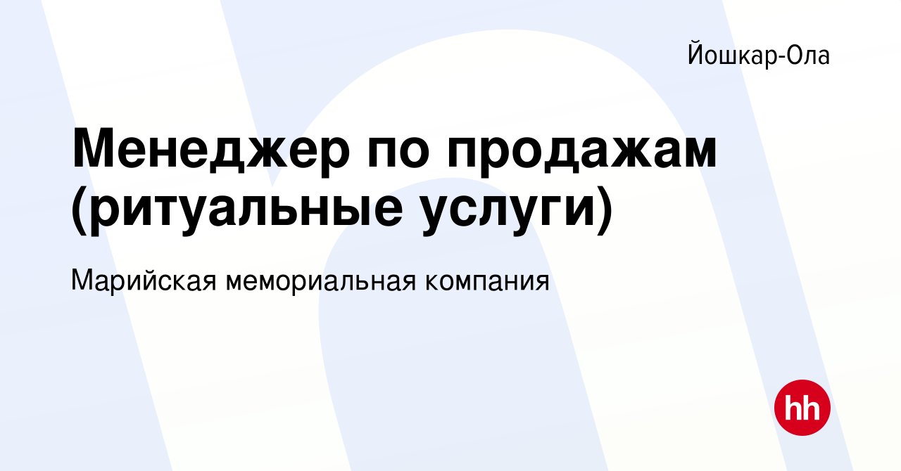 Вакансия Менеджер по продажам (ритуальные услуги) в Йошкар-Оле, работа в  компании Марийская мемориальная компания (вакансия в архиве c 5 июля 2019)