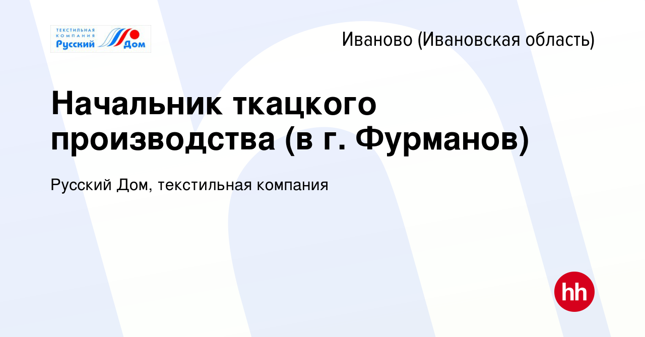 Вакансия Начальник ткацкого производства (в г. Фурманов) в Иваново, работа  в компании Русский Дом, текстильная компания (вакансия в архиве c 8 июня  2020)