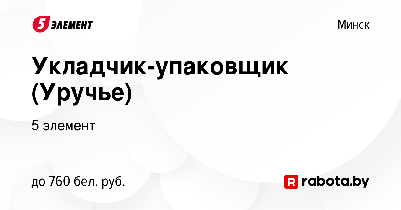 Вакансия Укладчик-упаковщик (Уручье) в Минске, работа в компании 5 элемент  (вакансия в архиве c 27 августа 2019)