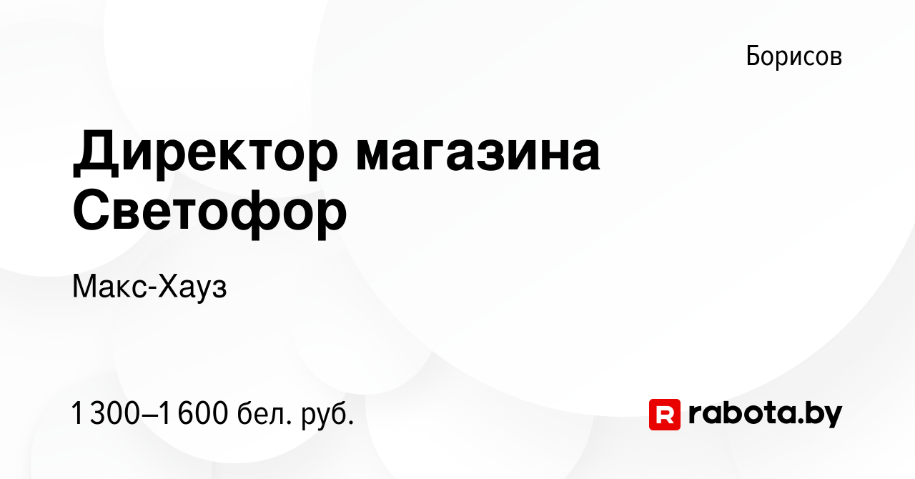 Вакансия Директор магазина Светофор в Борисове, работа в компании Макс-Хауз  (вакансия в архиве c 1 июля 2019)