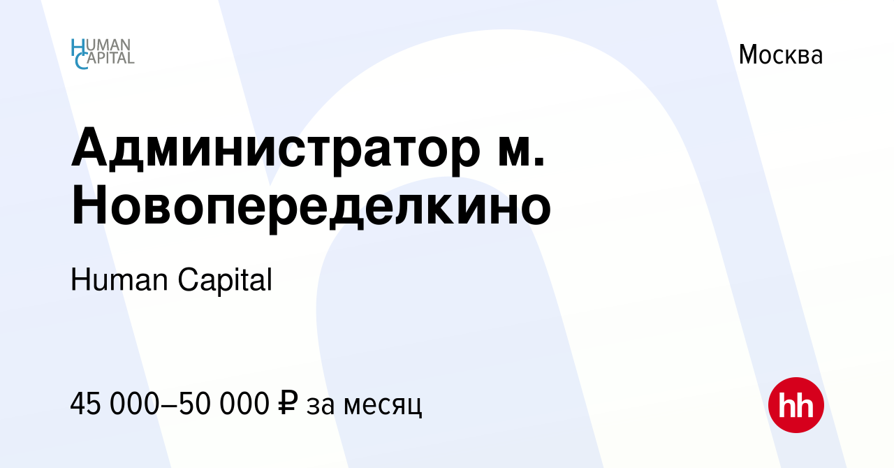 Вакансия Администратор м. Новопеределкино в Москве, работа в компании Human  Capital (вакансия в архиве c 24 октября 2019)