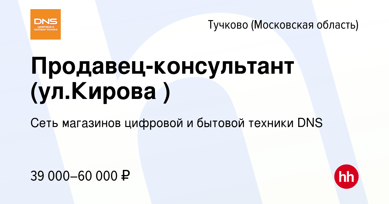 Вакансия Продавец-консультант (ул.Кирова ) в Тучкове, работа в компании  Сеть магазинов цифровой и бытовой техники DNS (вакансия в архиве c 14  августа 2019)