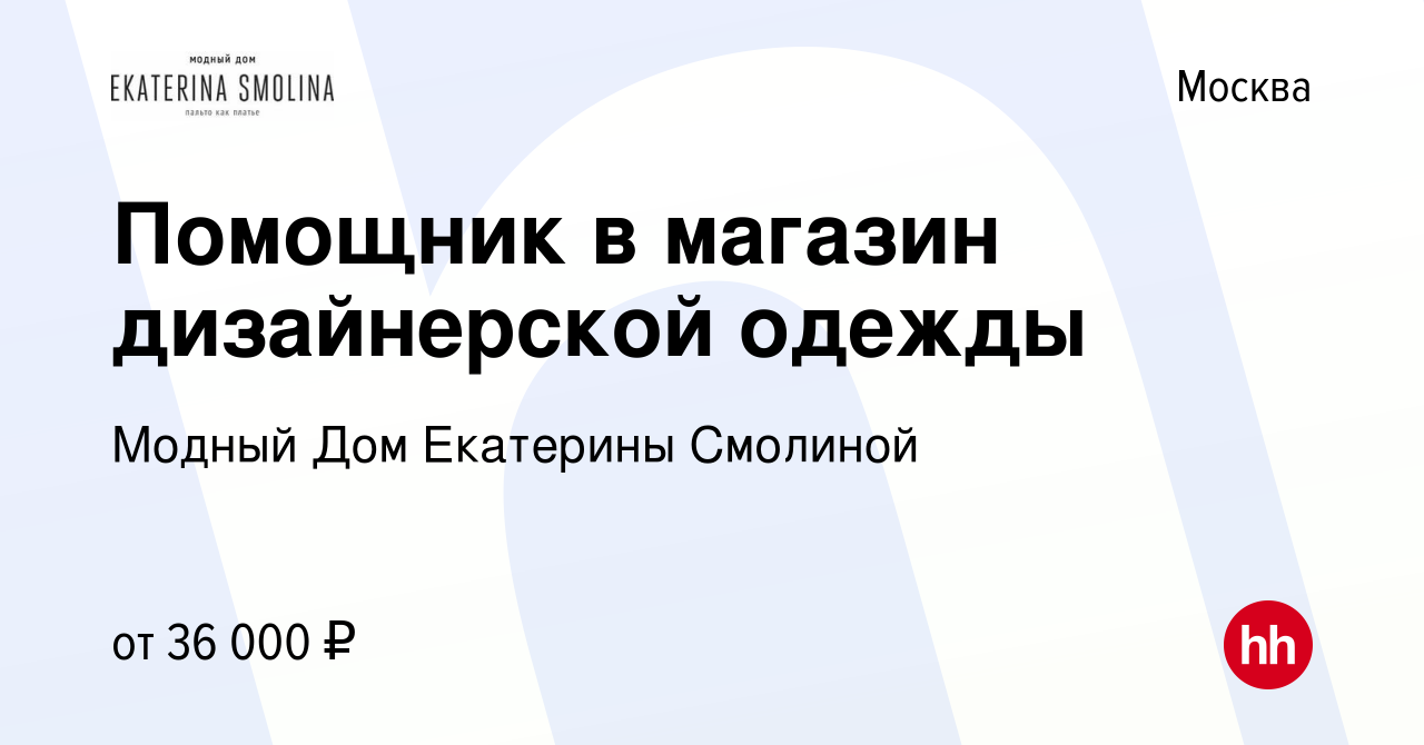 Вакансия Помощник в магазин дизайнерской одежды в Москве, работа в компании Модный  Дом Екатерины Смолиной (вакансия в архиве c 28 июля 2019)