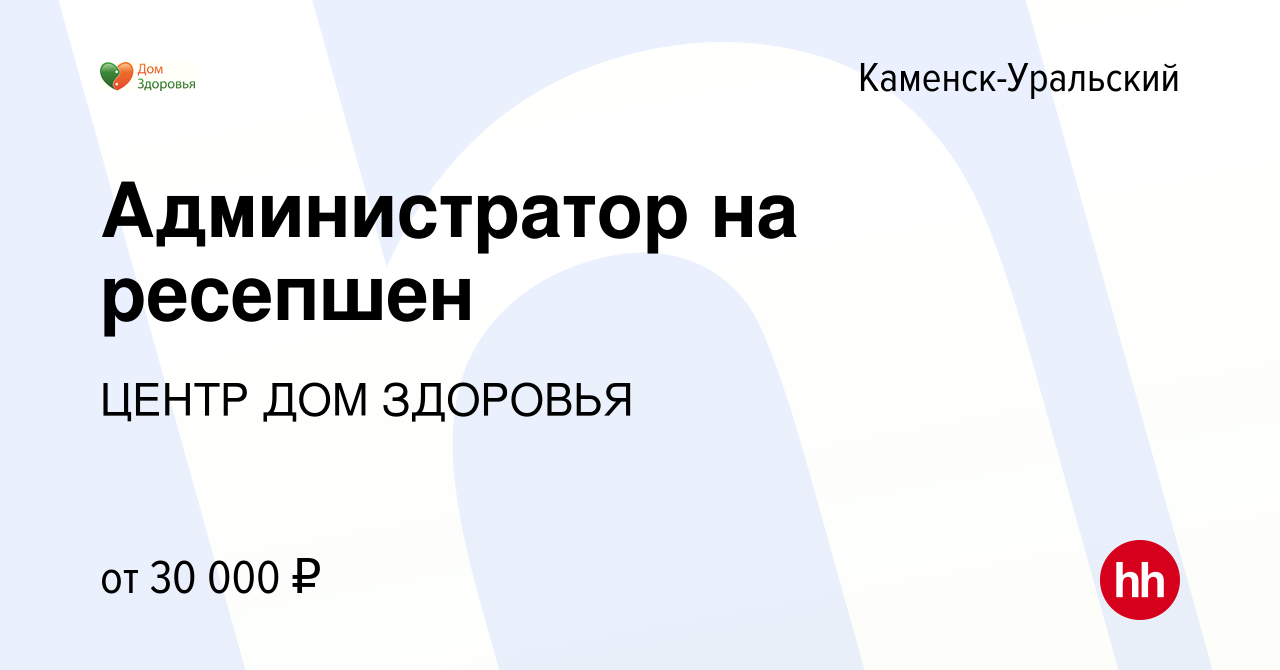 Вакансия Администратор на ресепшен в Каменск-Уральском, работа в компании  ЦЕНТР ДОМ ЗДОРОВЬЯ (вакансия в архиве c 18 июля 2019)