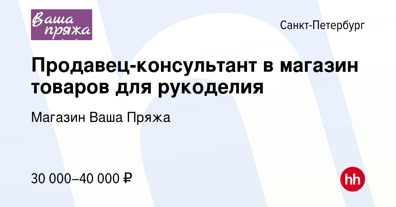 Вакансия Продавец-консультант в магазин товаров для рукоделия в  Санкт-Петербурге, работа в компании Магазин Ваша Пряжа (вакансия в архиве c  12 июля 2019)