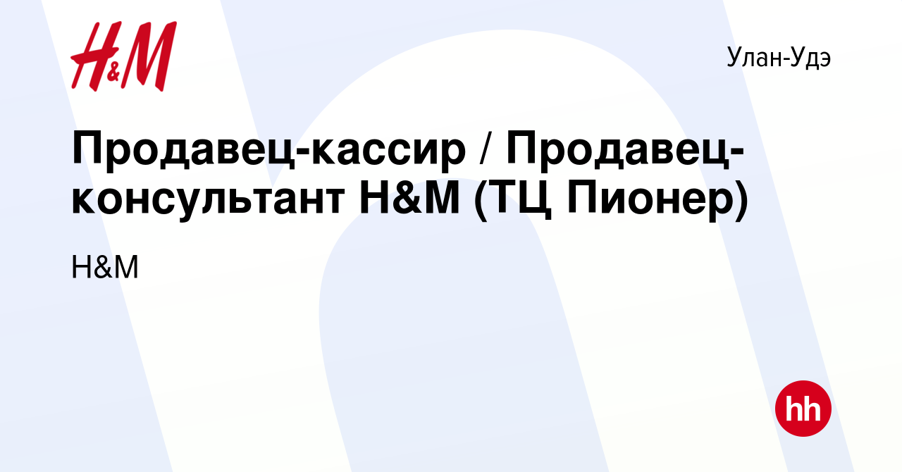 Вакансия Продавец-кассир / Продавец-консультант H&M (ТЦ Пионер) в Улан-Удэ,  работа в компании H&M (вакансия в архиве c 5 августа 2019)