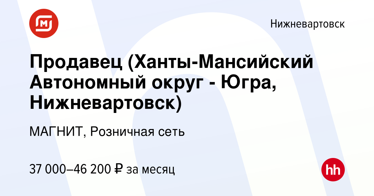 Вакансия Продавец (Ханты-Мансийский Автономный округ - Югра, Нижневартовск)  в Нижневартовске, работа в компании МАГНИТ, Розничная сеть (вакансия в  архиве c 28 августа 2019)