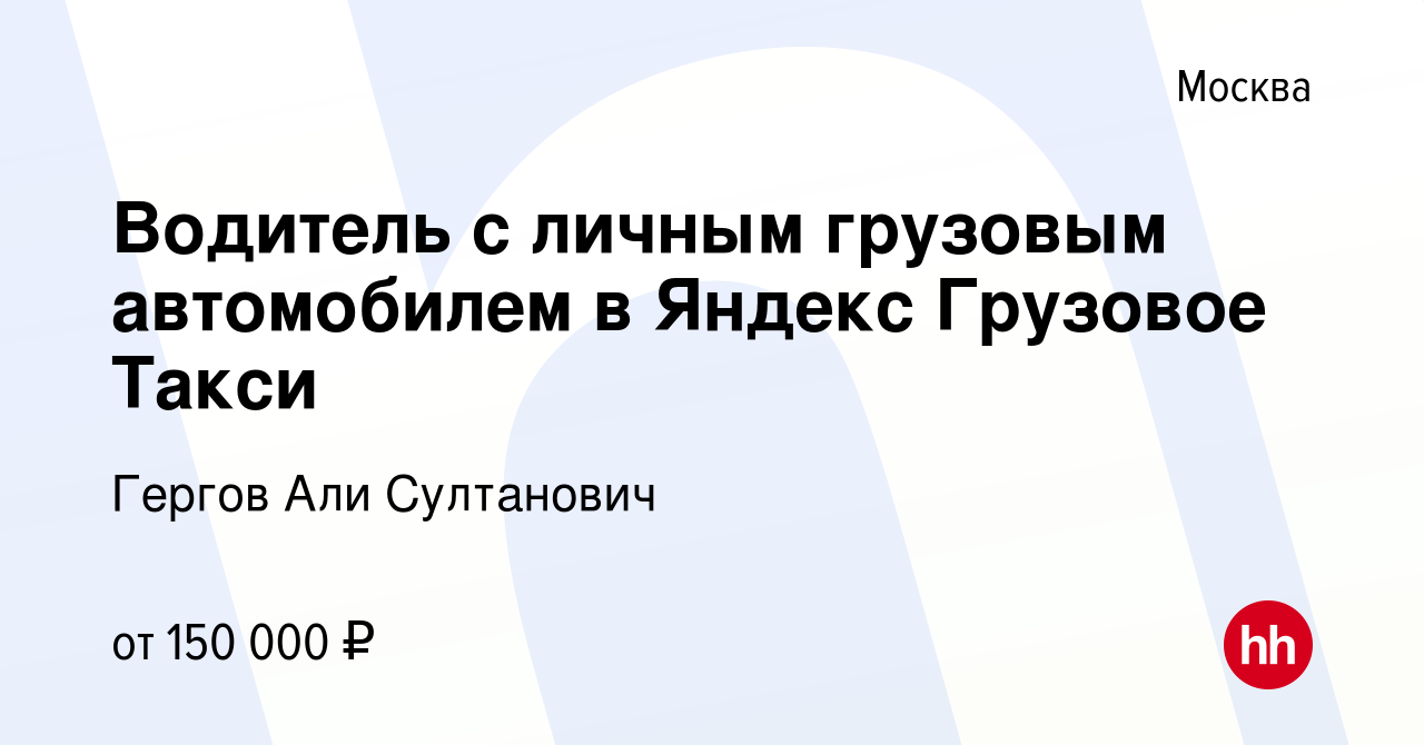 Вакансия Водитель с личным грузовым автомобилем в Яндекс Грузовое Такси в  Москве, работа в компании Гергов Али Султанович (вакансия в архиве c 13  июля 2019)