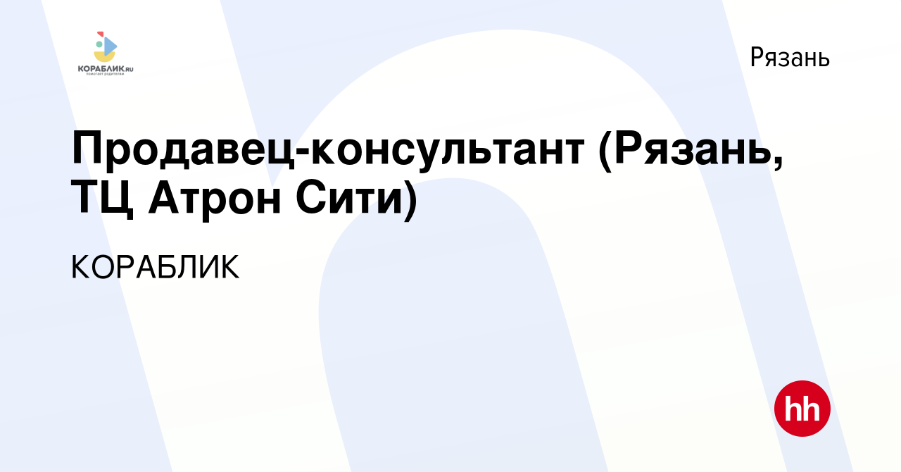 Вакансия Продавец-консультант (Рязань, ТЦ Атрон Сити) в Рязани, работа в  компании КОРАБЛИК (вакансия в архиве c 13 июля 2019)