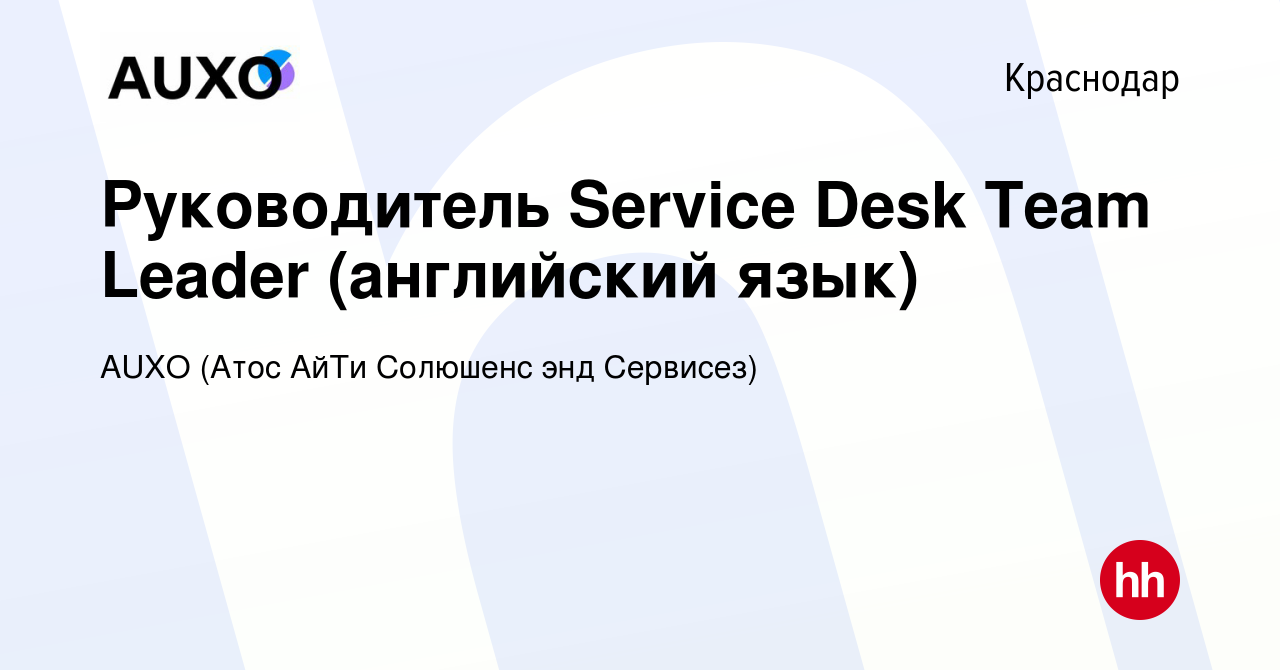 Вакансия Руководитель Service Desk Team Leader (английский язык) в  Краснодаре, работа в компании AUXO (Атос АйТи Солюшенс энд Сервисез)  (вакансия в архиве c 27 августа 2019)