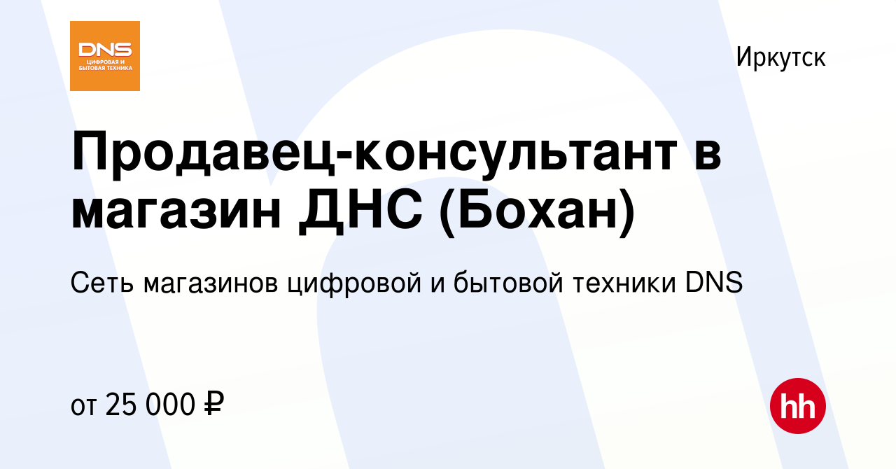 Вакансия Продавец-консультант в магазин ДНС (Бохан) в Иркутске, работа в  компании Сеть магазинов цифровой и бытовой техники DNS (вакансия в архиве c  14 июля 2019)