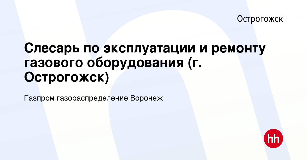 Вакансия Слесарь по эксплуатации и ремонту газового оборудования (г.  Острогожск) в Острогожске, работа в компании Газпром газораспределение  Воронеж (вакансия в архиве c 22 января 2020)