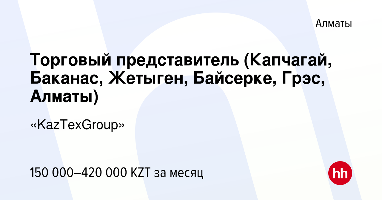 Вакансия Торговый представитель (Капчагай, Баканас, Жетыген, Байсерке, Грэс,  Алматы) в Алматы, работа в компании «KazTexGroup» (вакансия в архиве c 18  июля 2019)