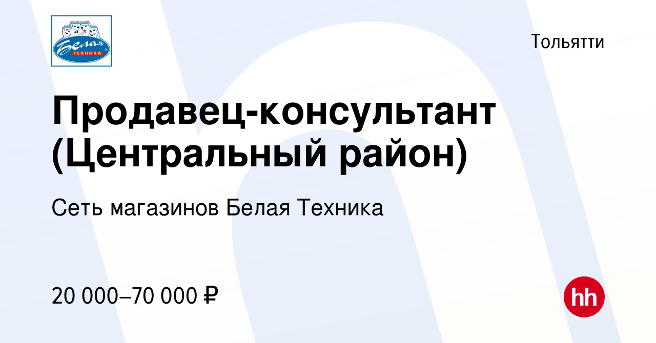 Вакансия Продавец-консультант (Центральный район) в Тольятти, работа в  компании Сеть магазинов Белая Техника (вакансия в архиве c 7 августа 2019)