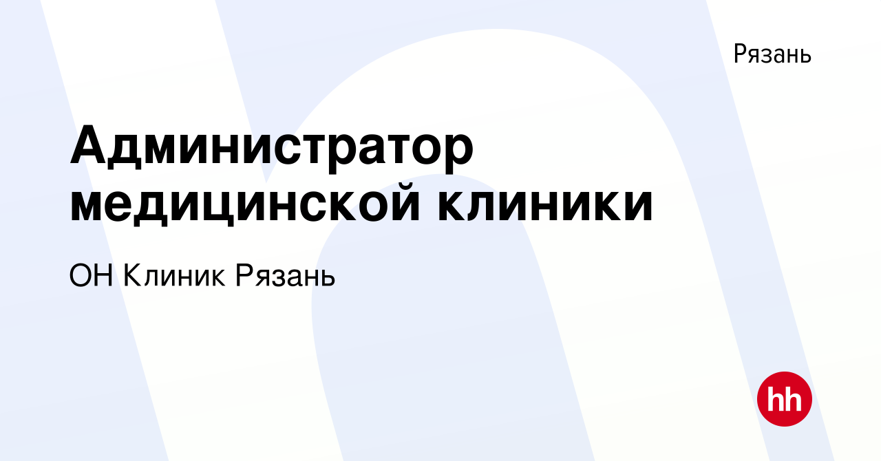 Вакансия Администратор медицинской клиники в Рязани, работа в компании ОН Клиник  Рязань (вакансия в архиве c 18 июля 2019)