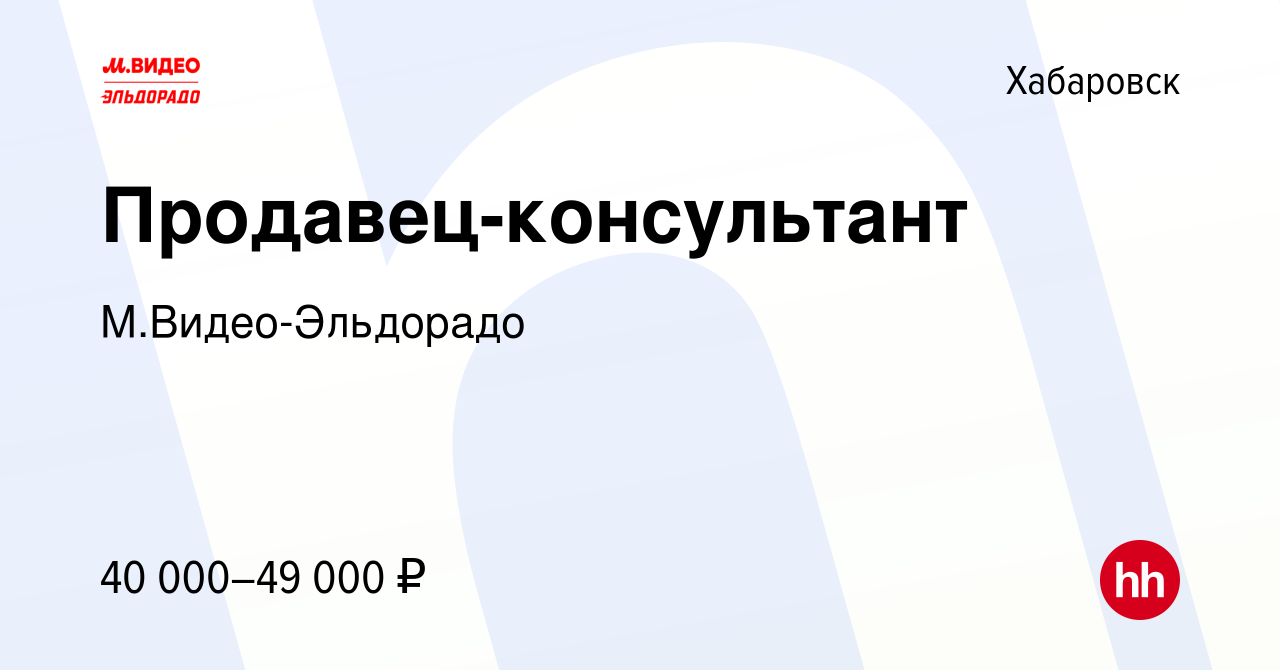 Вакансия Продавец-консультант в Хабаровске, работа в компании  М.Видео-Эльдорадо (вакансия в архиве c 8 апреля 2020)