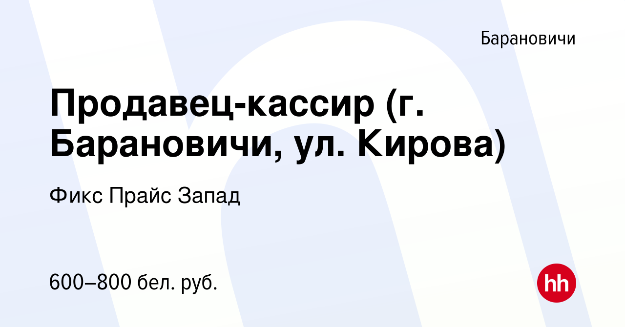 Вакансия Продавец-кассир (г. Барановичи, ул. Кирова) в Барановичах, работа  в компании Фикс Прайс Запад (вакансия в архиве c 17 июля 2019)