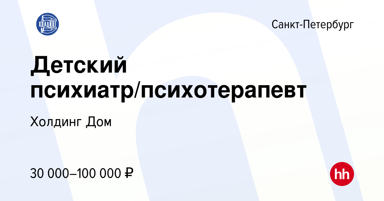 Вакансия Детский психиатр/психотерапевт в Санкт-Петербурге, работа в  компании Холдинг Дом (вакансия в архиве c 8 августа 2019)