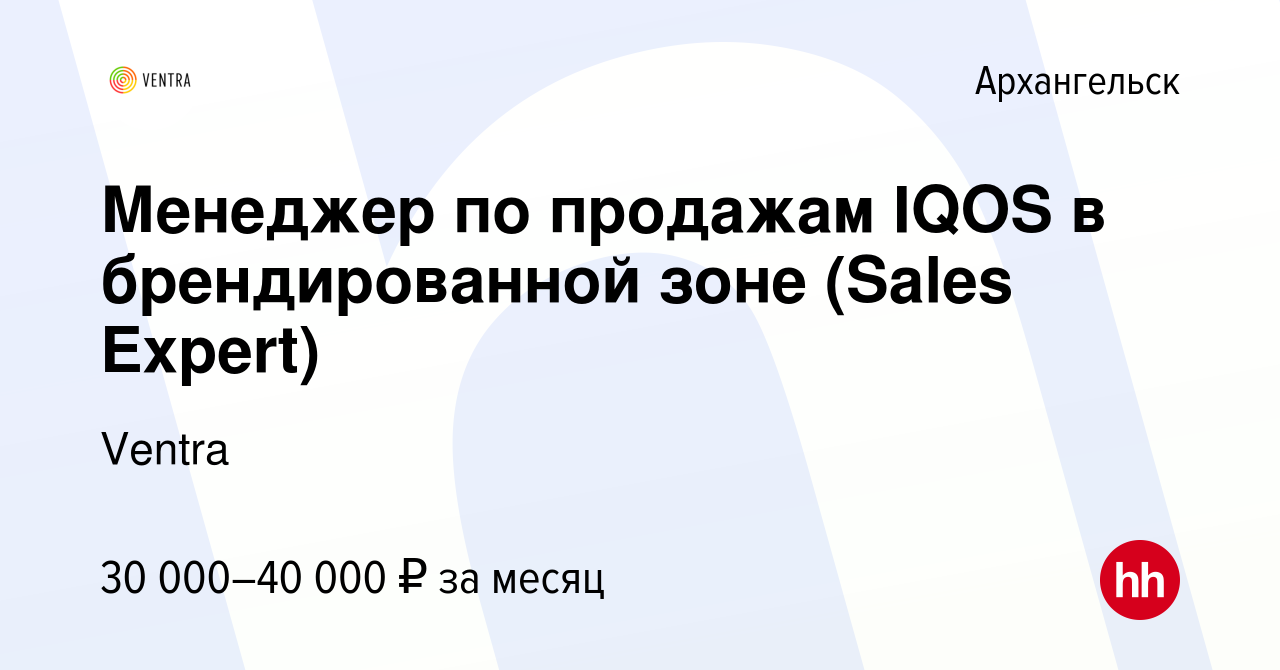 Вакансия Менеджер по продажам IQOS в брендированной зоне (Sales Expert) в  Архангельске, работа в компании Ventra (вакансия в архиве c 15 июля 2019)