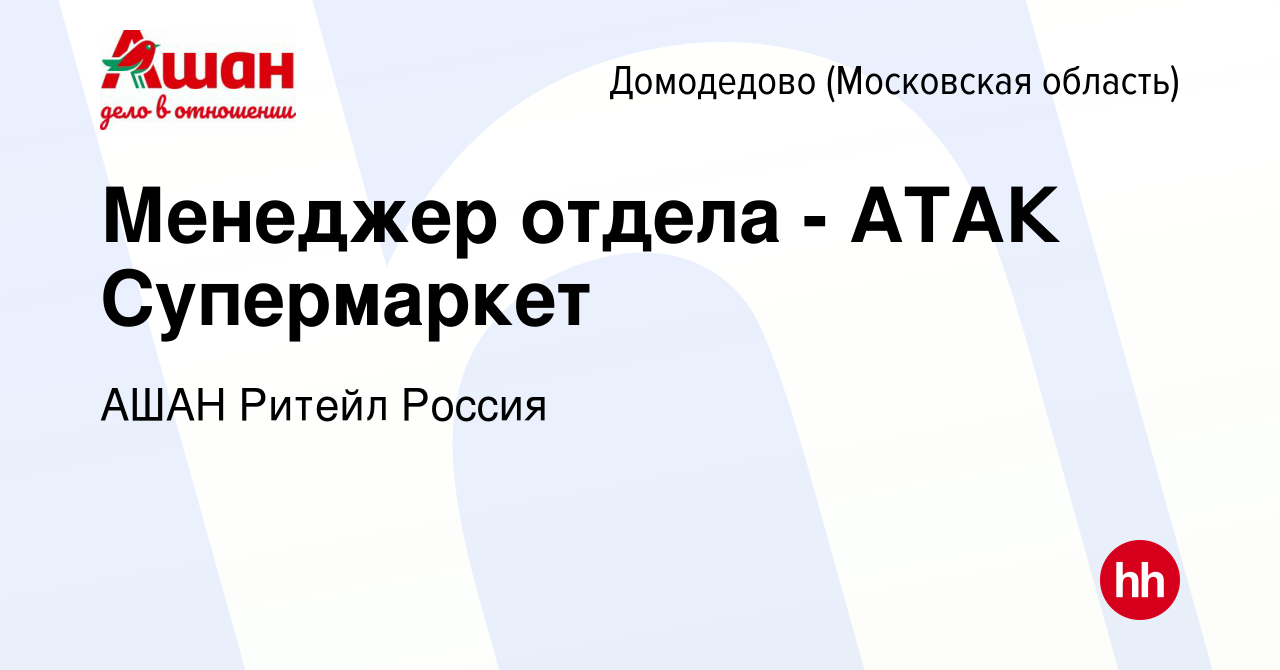 Вакансия Менеджер отдела - АТАК Супермаркет в Домодедово, работа в компании  АШАН Ритейл Россия (вакансия в архиве c 11 августа 2019)