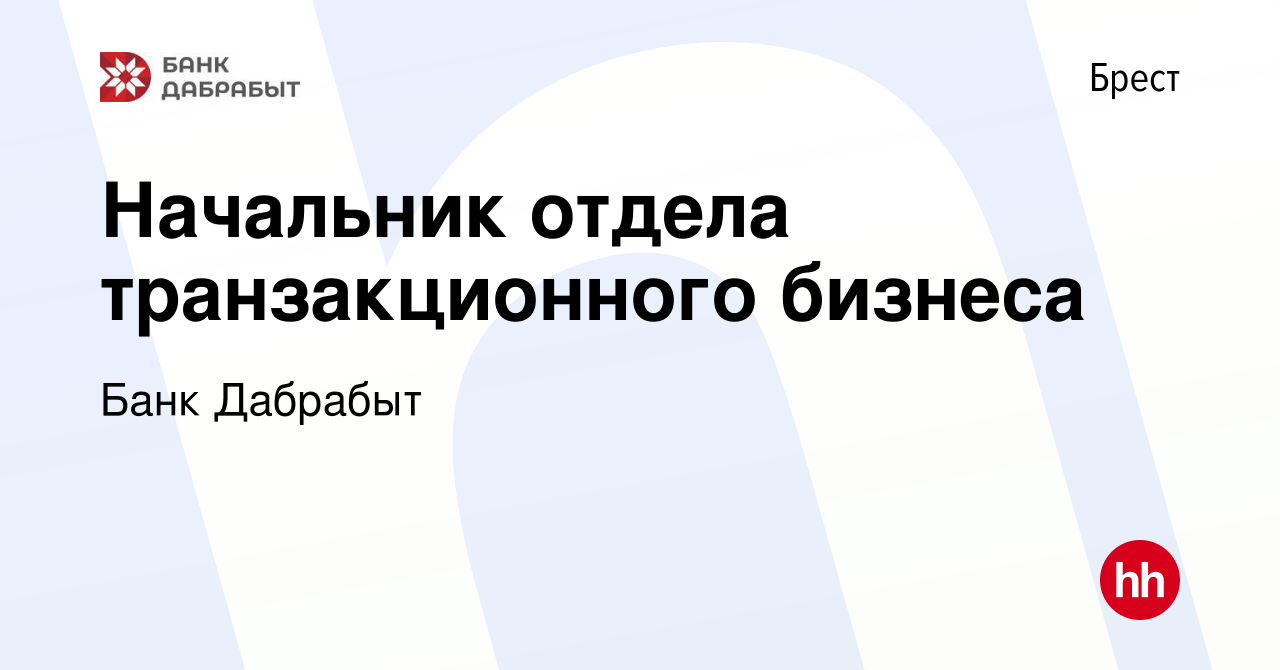 Вакансия Начальник отдела транзакционного бизнеса в Бресте, работа в  компании Банк Дабрабыт (вакансия в архиве c 21 июля 2019)