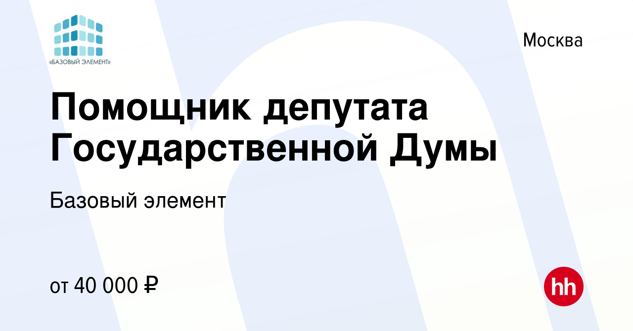 Вакансия Помощник депутата Государственной Думы в Москве, работа в компании  Базовый элемент (вакансия в архиве c 21 июля 2019)