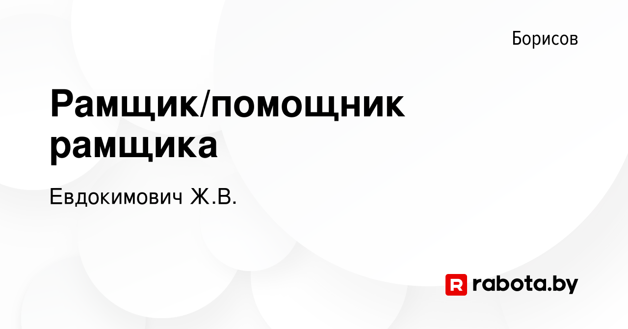 Вакансия Рамщик/помощник рамщика в Борисове, работа в компании Евдокимович  Ж.В. (вакансия в архиве c 22 июля 2019)