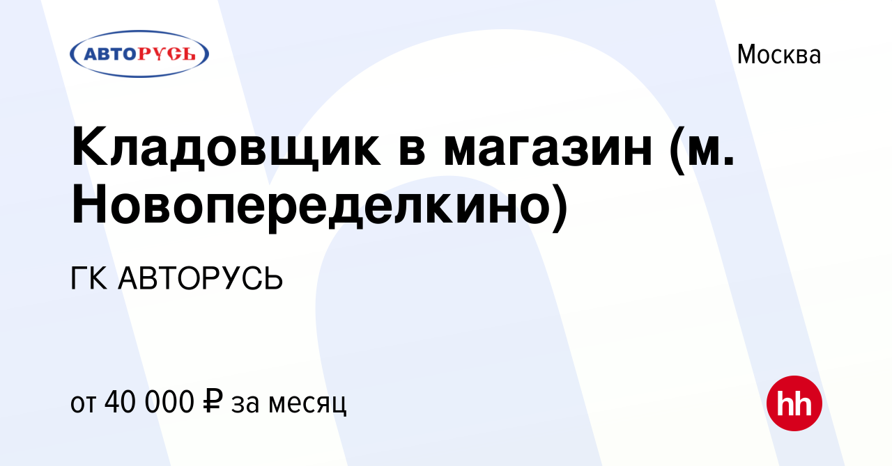 Вакансия Кладовщик в магазин (м. Новопеределкино) в Москве, работа в  компании ГК АВТОРУСЬ (вакансия в архиве c 24 июля 2019)