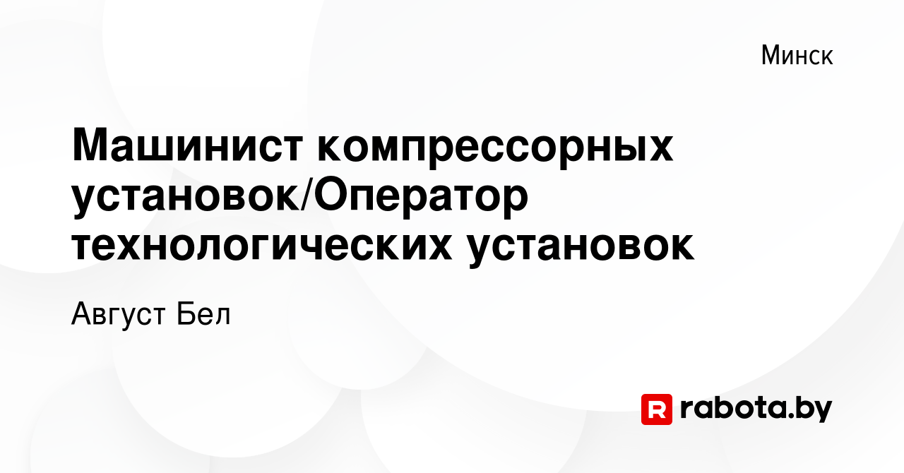 Вакансия Машинист компрессорных установок/Оператор технологических  установок в Минске, работа в компании Август Бел (вакансия в архиве c 25  июля 2019)