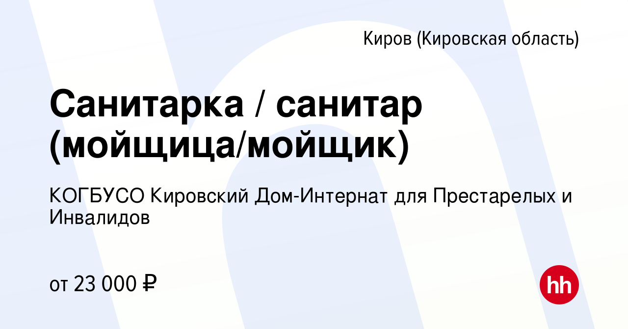 Вакансия Санитарка / санитар (мойщица/мойщик) в Кирове (Кировская область),  работа в компании КОГБУСО Кировский Дом-Интернат для Престарелых и Инвалидов  (вакансия в архиве c 25 июля 2019)