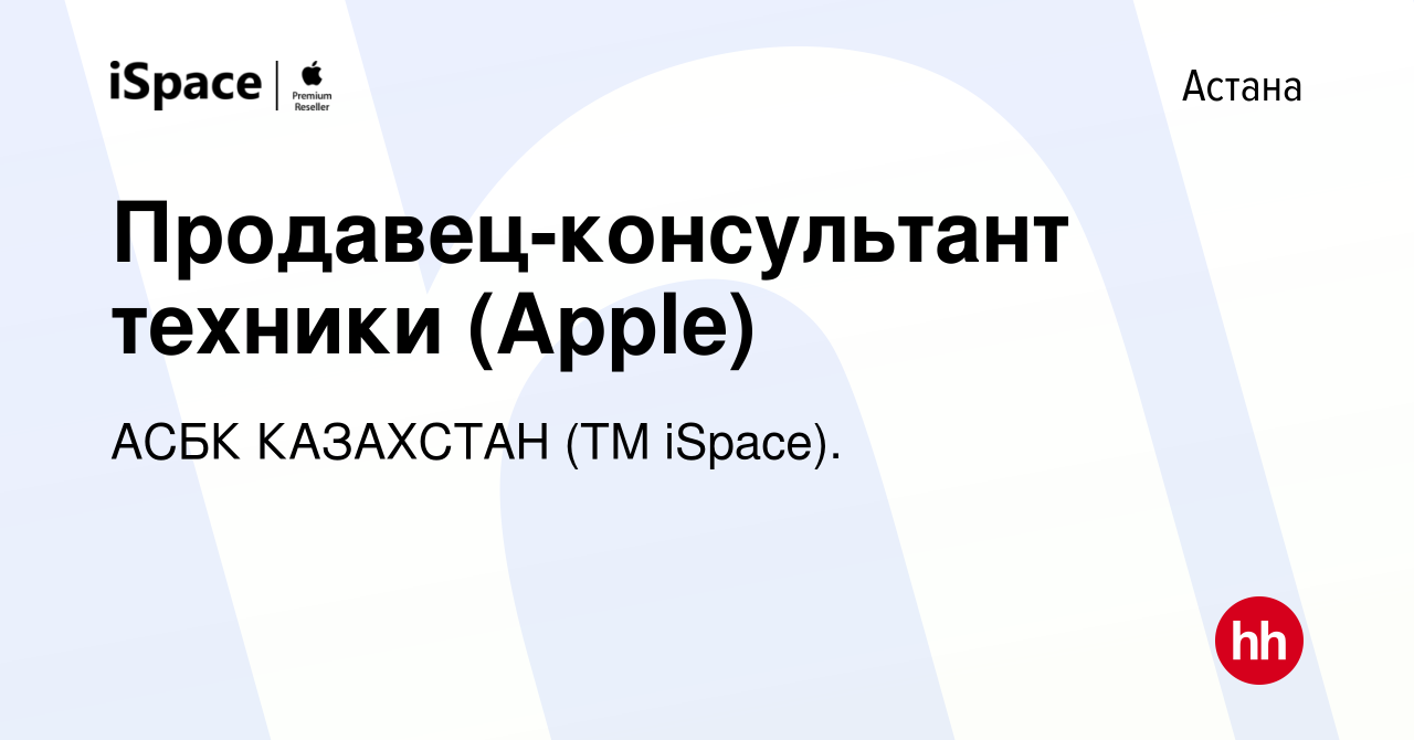 Вакансия Продавец-консультант техники (Apple) в Астане, работа в компании  АСБК КАЗАХСТАН (ТМ iSpace). (вакансия в архиве c 25 июля 2019)