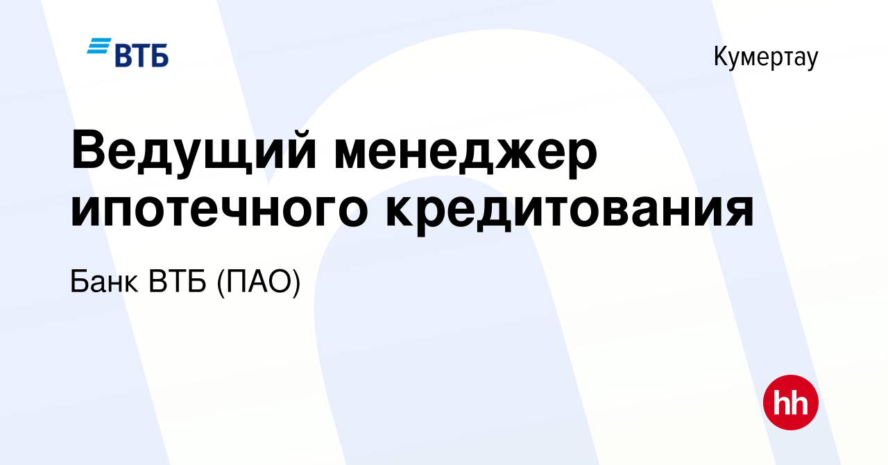 Вакансия Ведущий менеджер ипотечного кредитования в Кумертау, работа в  компании Банк ВТБ (ПАО) (вакансия в архиве c 26 июля 2019)