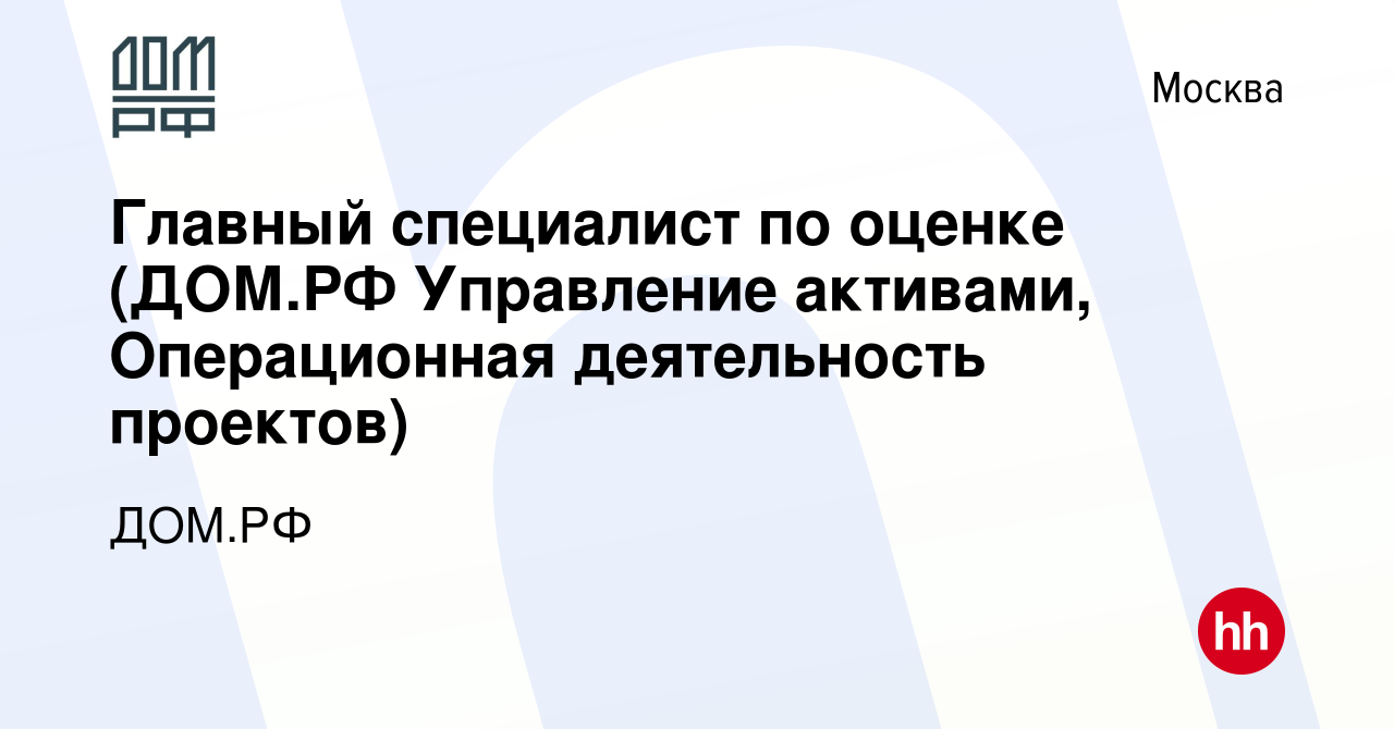 Вакансия Главный специалист по оценке (ДОМ.РФ Управление активами,  Операционная деятельность проектов) в Москве, работа в компании ДОМ.РФ  (вакансия в архиве c 27 июля 2019)