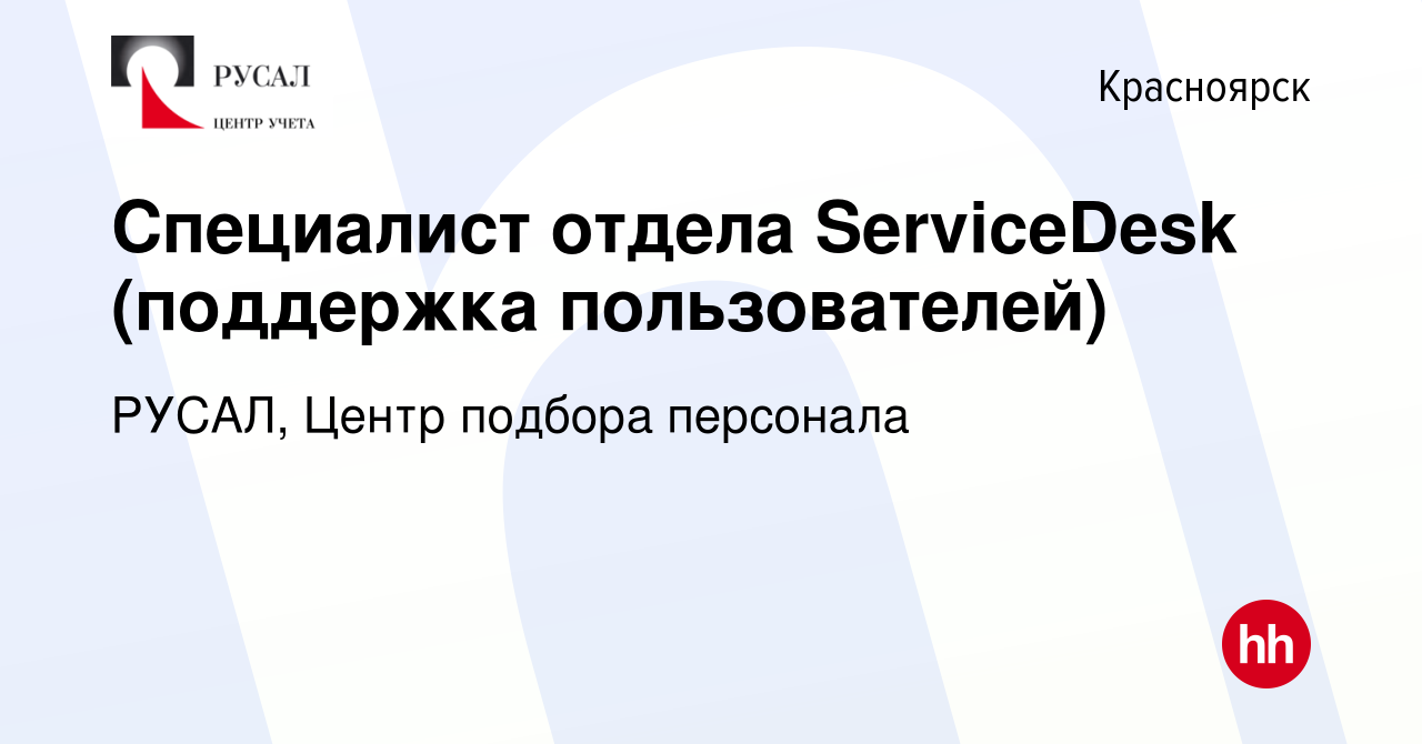 Вакансия Специалист отдела ServiceDesk (поддержка пользователей) в  Красноярске, работа в компании РУСАЛ, Центр подбора персонала (вакансия в  архиве c 28 июля 2019)