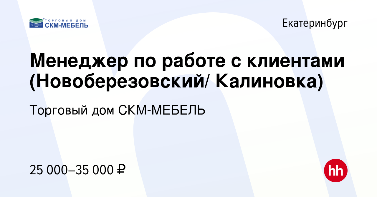 Вакансия Менеджер по работе с клиентами (Новоберезовский/ Калиновка) в  Екатеринбурге, работа в компании Торговый дом СКМ-МЕБЕЛЬ (вакансия в архиве  c 30 июля 2019)