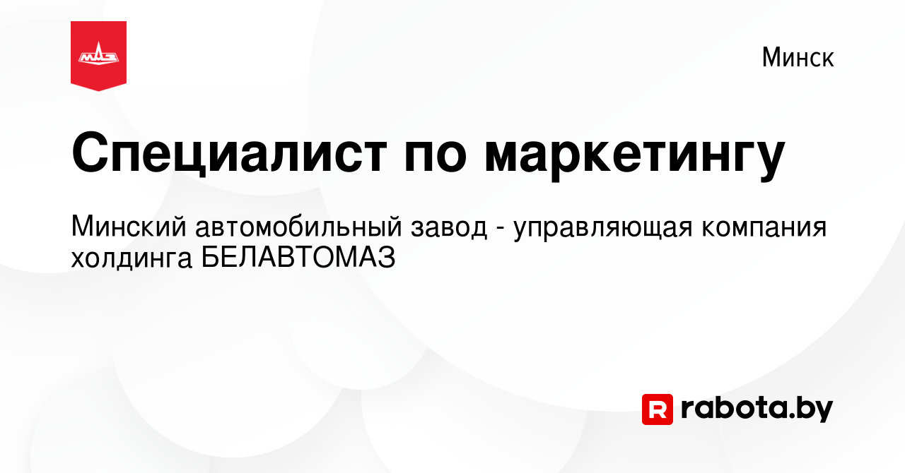 Вакансия Специалист по маркетингу в Минске, работа в компании Минский  автомобильный завод - управляющая компания холдинга БЕЛАВТОМАЗ (вакансия в  архиве c 31 июля 2019)