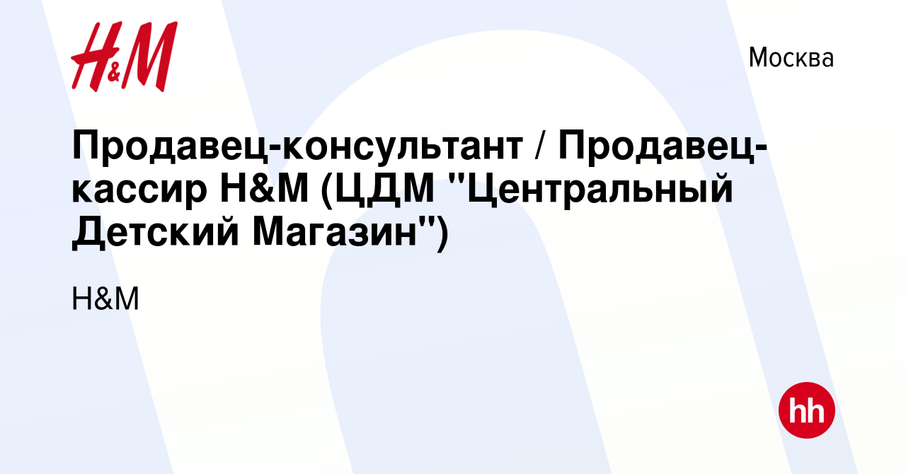 Вакансия Продавец-консультант / Продавец-кассир H&M (ЦДМ 