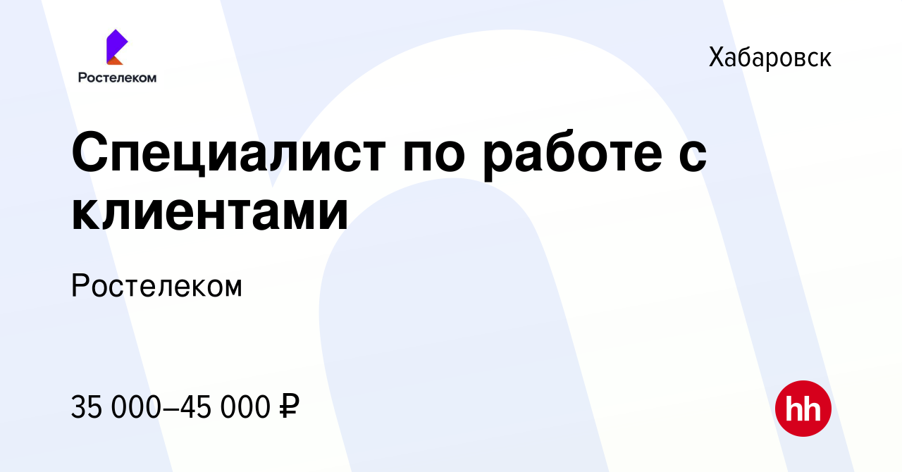 Вакансия Специалист по работе с клиентами в Хабаровске, работа в компании  Ростелеком (вакансия в архиве c 7 ноября 2019)