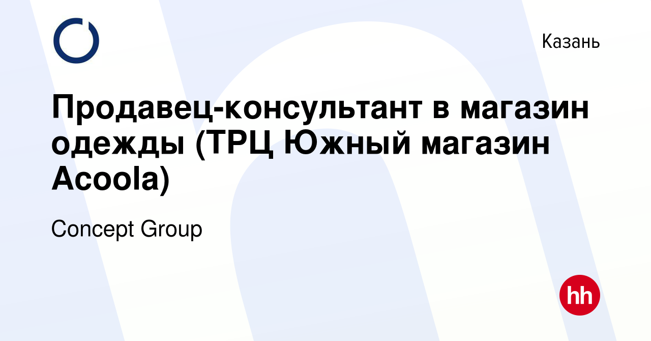 Вакансия Продавец-консультант в магазин одежды (ТРЦ Южный магазин Acoola) в  Казани, работа в компании Concept Group (вакансия в архиве c 22 сентября  2019)