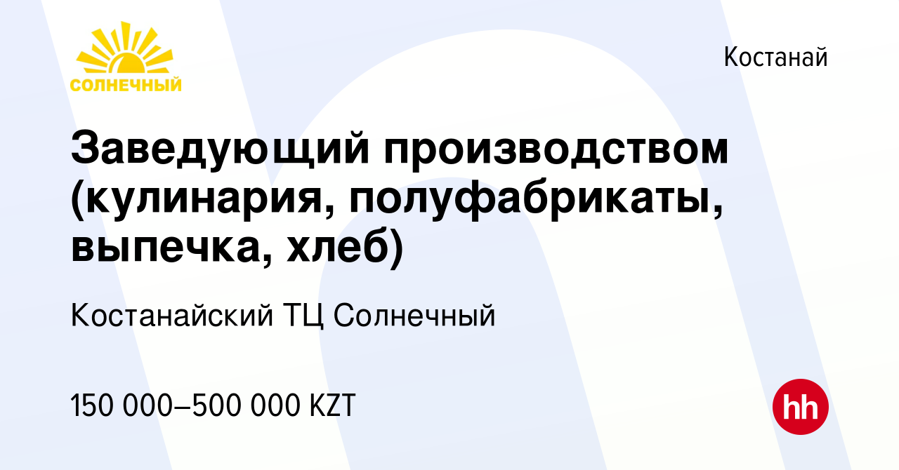 Вакансия Заведующий производством (кулинария, полуфабрикаты, выпечка, хлеб)  в Костанае, работа в компании Костанайский ТЦ Солнечный (вакансия в архиве  c 1 августа 2019)