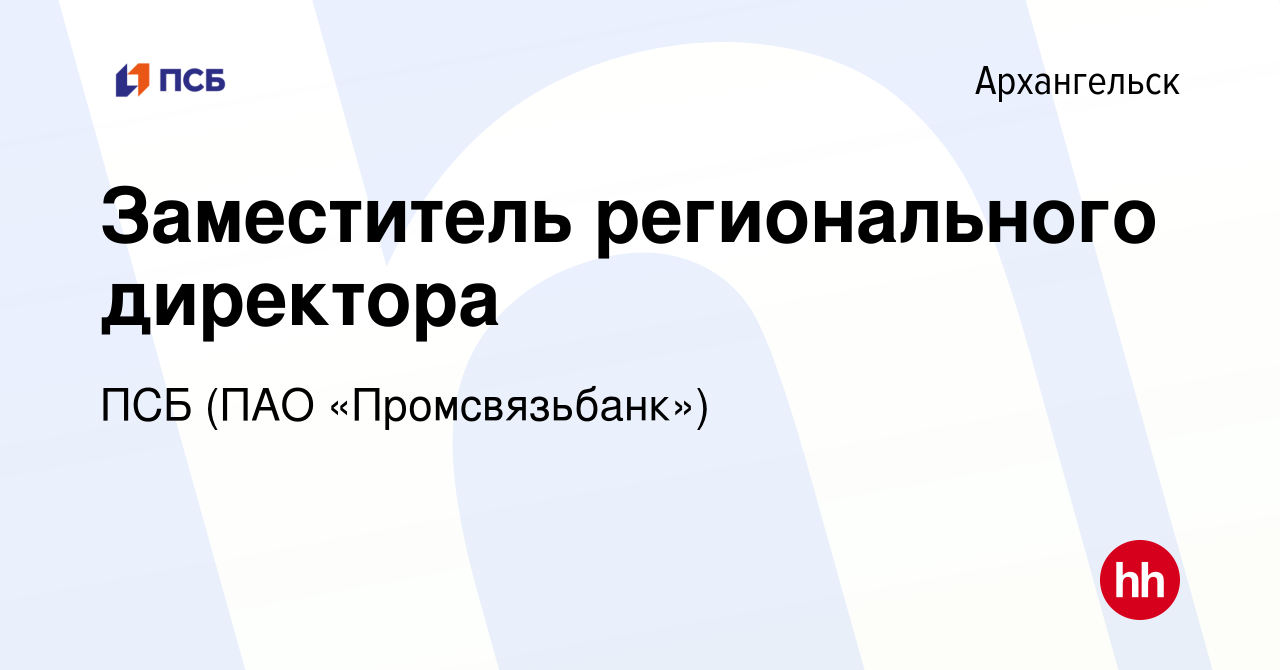 Вакансия Заместитель регионального директора в Архангельске, работа в  компании ПСБ (ПАО «Промсвязьбанк») (вакансия в архиве c 14 июня 2020)