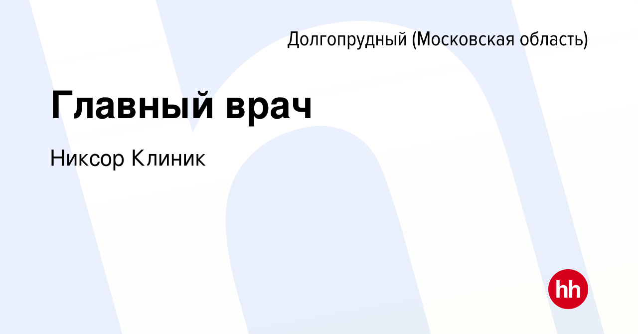 Вакансия Главный врач в Долгопрудном, работа в компании Никсор Клиник  (вакансия в архиве c 2 августа 2019)