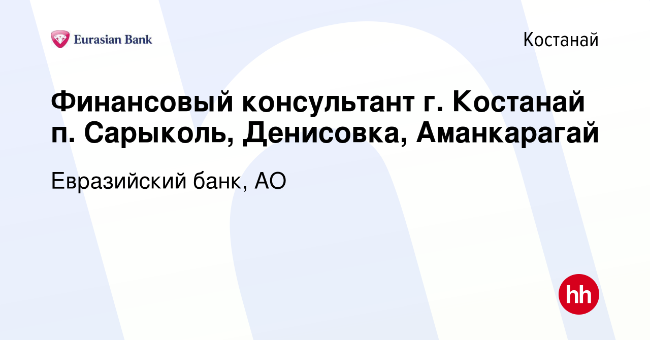 Вакансия Финансовый консультант г. Костанай п. Сарыколь, Денисовка,  Аманкарагай в Костанае, работа в компании Евразийский банк, АО (вакансия в  архиве c 26 сентября 2019)