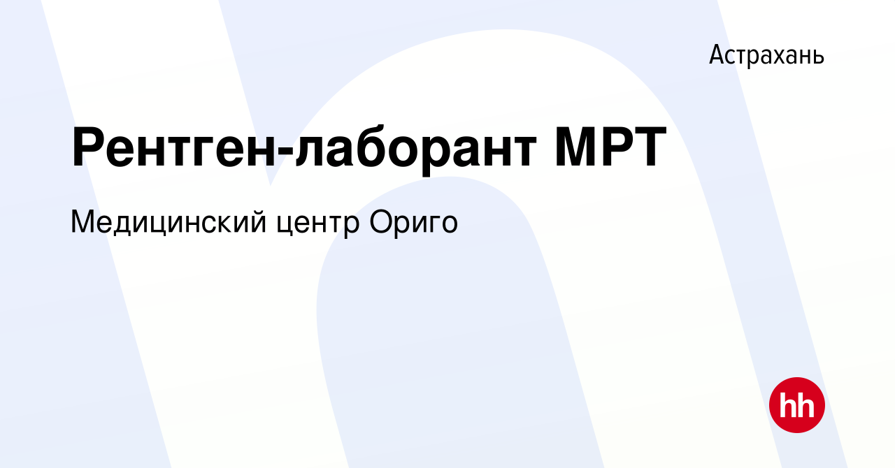 Вакансия Рентген-лаборант МРТ в Астрахани, работа в компании Медицинский  центр Ориго (вакансия в архиве c 3 августа 2019)