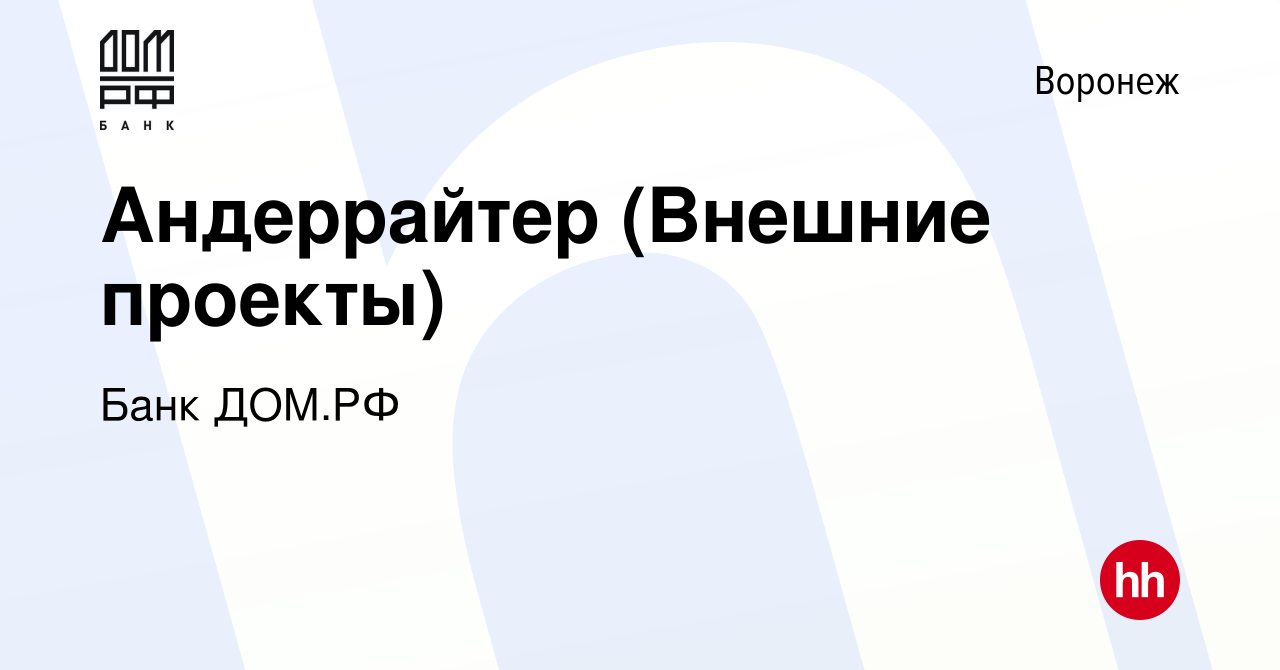 Вакансия Андеррайтер (Внешние проекты) в Воронеже, работа в компании Банк  ДОМ.РФ (вакансия в архиве c 3 августа 2019)