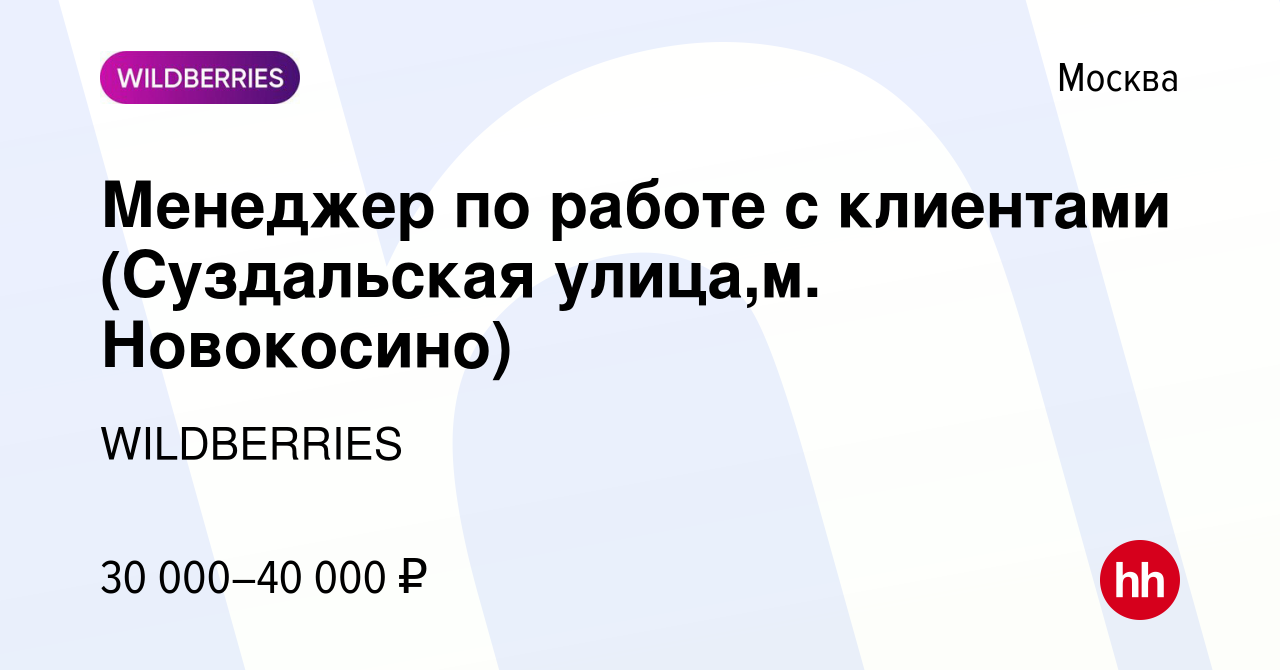 Вакансия Менеджер по работе с клиентами (Суздальская улица,м. Новокосино) в  Москве, работа в компании WILDBERRIES (вакансия в архиве c 12 июля 2019)