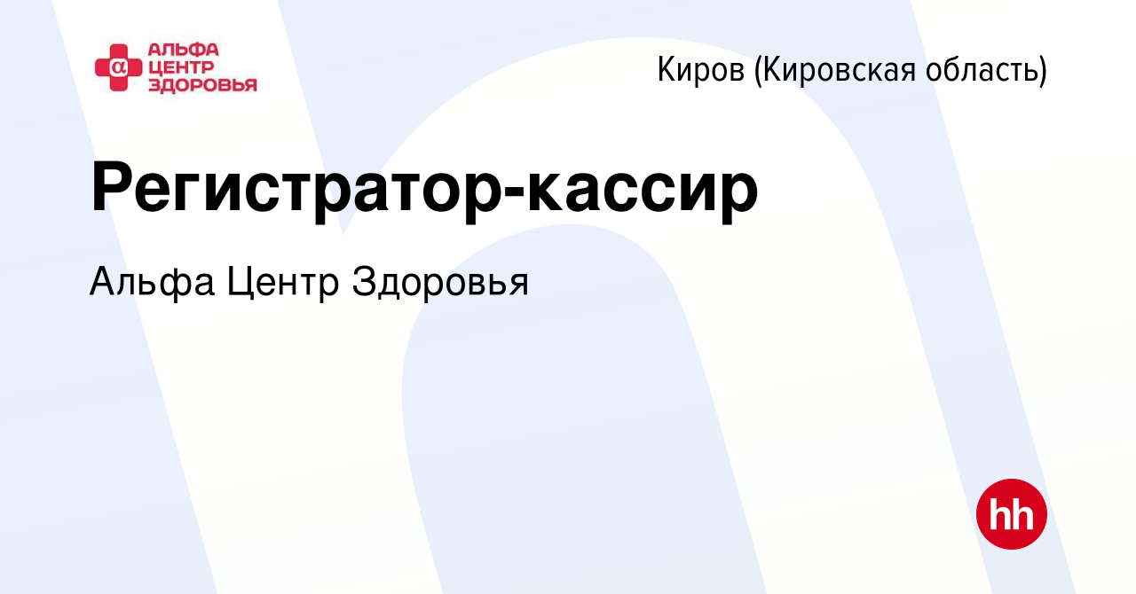 Вакансия Регистратор-кассир в Кирове (Кировская область), работа в компании  Альфа Центр Здоровья (вакансия в архиве c 19 июля 2019)