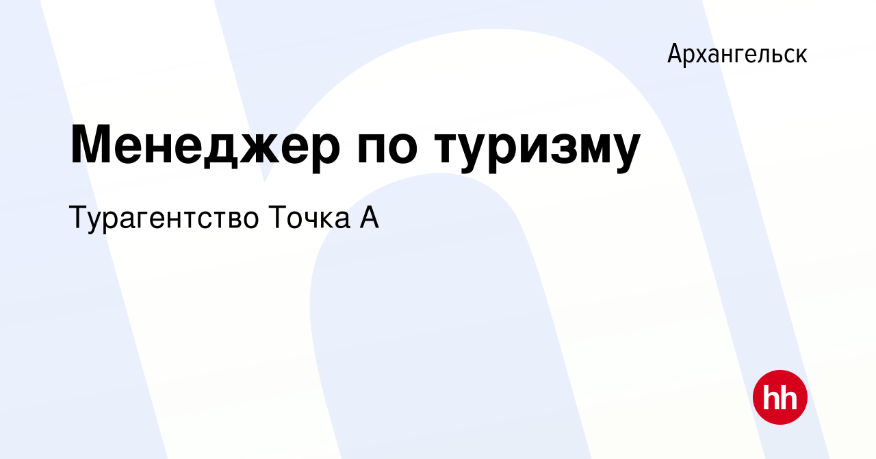 Вакансия Менеджер по туризму в Архангельске, работа в компании Турагентство  Точка А (вакансия в архиве c 15 июля 2019)